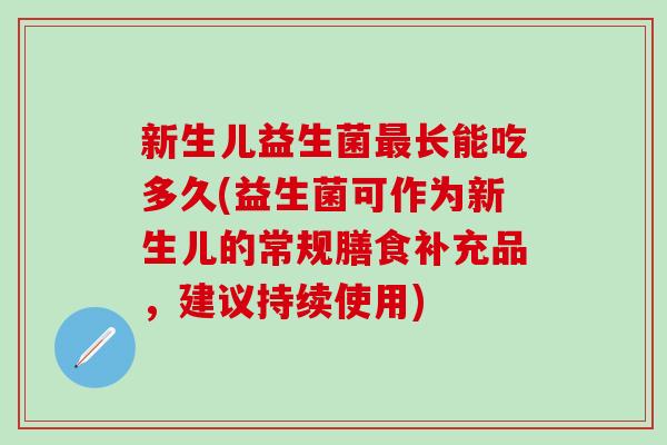 新生儿益生菌长能吃多久(益生菌可作为新生儿的常规膳食补充品,建议持续使用) 新生儿益生菌长能吃多久(益生菌可作为新生儿的常规膳食补充品,建议持续使用)