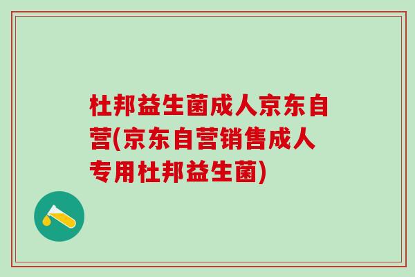 杜邦益生菌成人京东自营(京东自营销售成人专用杜邦益生菌)