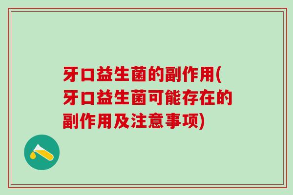 牙口益生菌的副作用(牙口益生菌可能存在的副作用及注意事项)