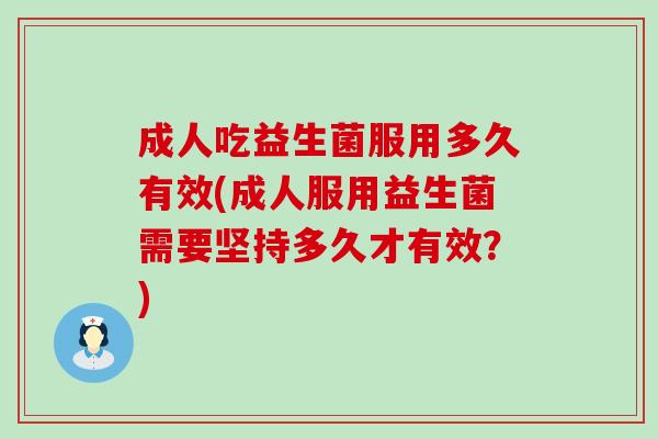 成人吃益生菌服用多久有效(成人服用益生菌需要坚持多久才有效？)