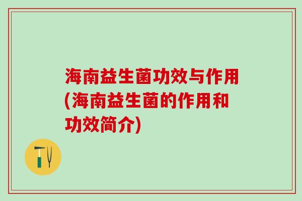 海南益生菌功效与作用(海南益生菌的作用和功效简介)