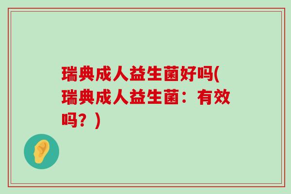 瑞典成人益生菌好吗(瑞典成人益生菌：有效吗？)