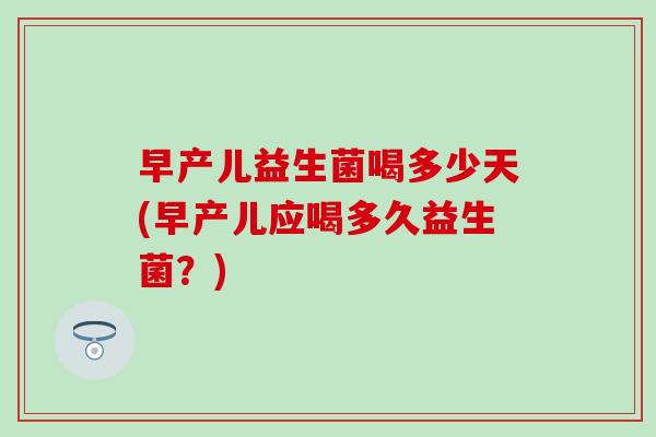 早产儿益生菌喝多少天(早产儿应喝多久益生菌？)