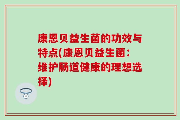 康恩贝益生菌的功效与特点(康恩贝益生菌：维护肠道健康的理想选择)