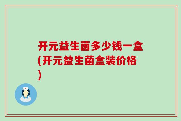 开元益生菌多少钱一盒(开元益生菌盒装价格)