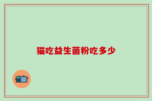 猫吃益生菌粉吃多少