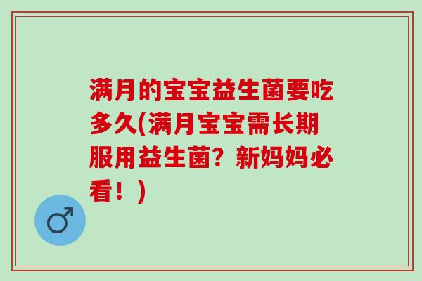 满月的宝宝益生菌要吃多久(满月宝宝需长期服用益生菌？新妈妈必看！)