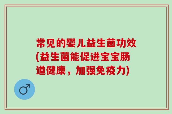 常见的婴儿益生菌功效(益生菌能促进宝宝肠道健康，加强免疫力)