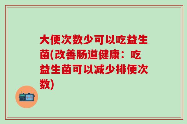 大便次数少可以吃益生菌(改善肠道健康：吃益生菌可以减少排便次数)