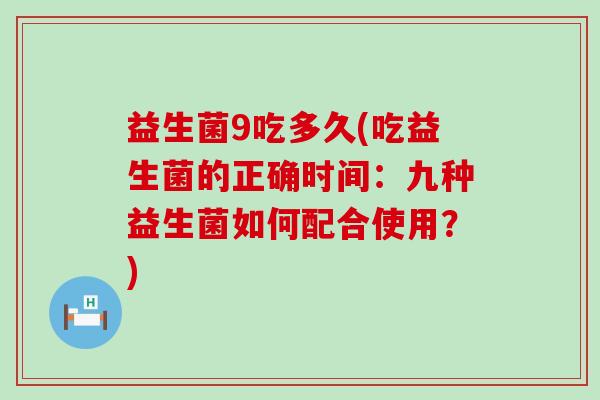 益生菌9吃多久(吃益生菌的正确时间：九种益生菌如何配合使用？)