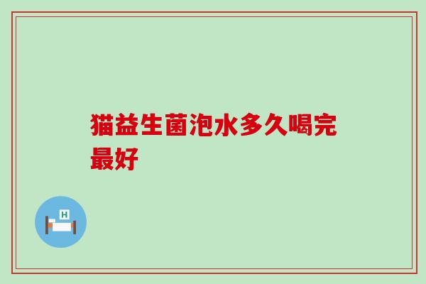 猫益生菌泡水多久喝完最好