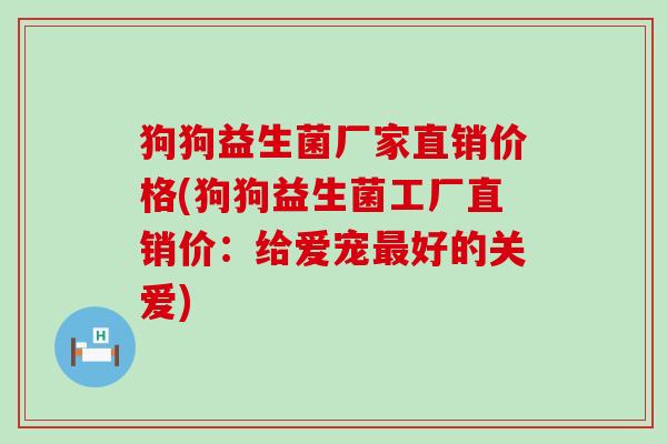 狗狗益生菌厂家直销价格(狗狗益生菌工厂直销价：给爱宠好的关爱)