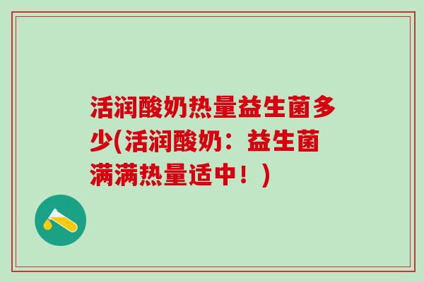 活润酸奶热量益生菌多少(活润酸奶：益生菌满满热量适中！)