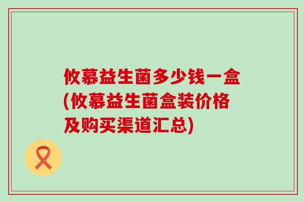 攸慕益生菌多少钱一盒(攸慕益生菌盒装价格及购买渠道汇总)