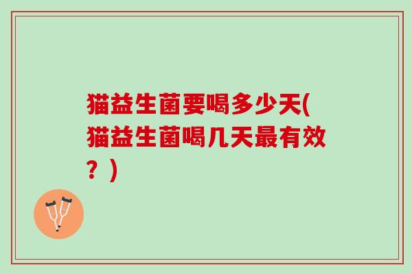 猫益生菌要喝多少天(猫益生菌喝几天最有效？)