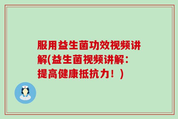 服用益生菌功效视频讲解(益生菌视频讲解：提高健康抵抗力！)
