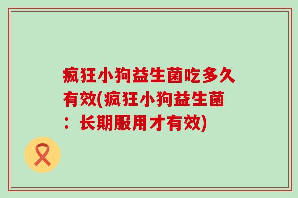疯狂小狗益生菌吃多久有效(疯狂小狗益生菌：长期服用才有效)