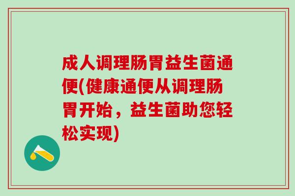 成人调理肠胃益生菌通便(健康通便从调理肠胃开始，益生菌助您轻松实现)