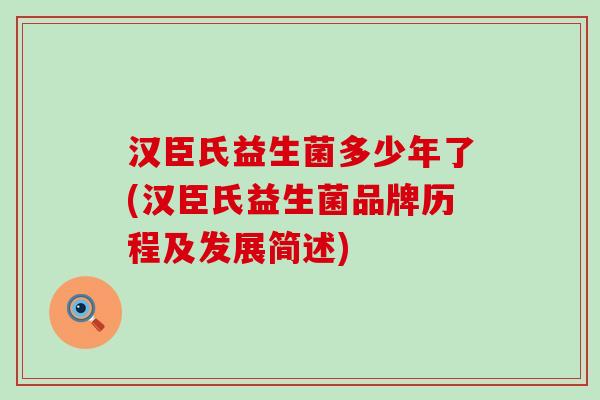 汉臣氏益生菌多少年了(汉臣氏益生菌品牌历程及发展简述)