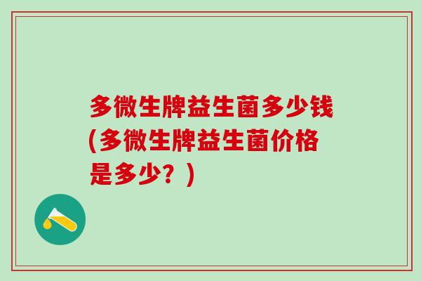 多微生牌益生菌多少钱(多微生牌益生菌价格是多少?) 多微生牌益生菌多少钱(多微生牌益生菌价格是多少?)