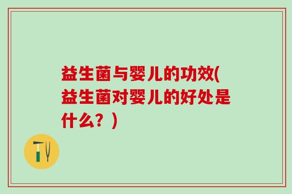 益生菌与婴儿的功效(益生菌对婴儿的好处是什么？)
