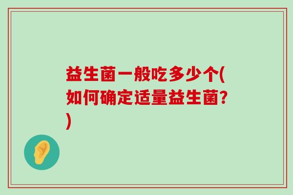 益生菌一般吃多少个(如何确定适量益生菌？)