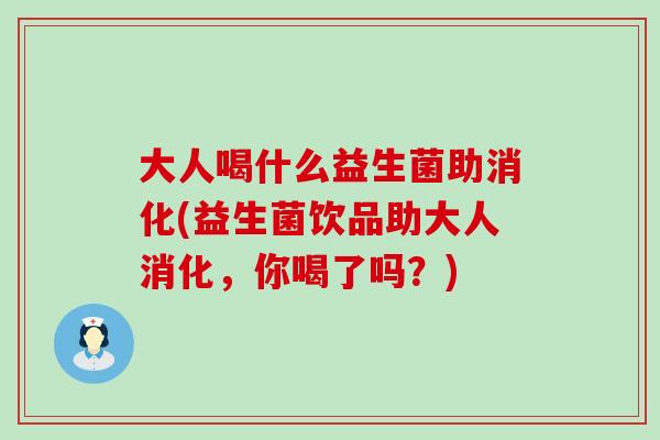 大人喝什么益生菌助消化(益生菌饮品助大人消化，你喝了吗？)