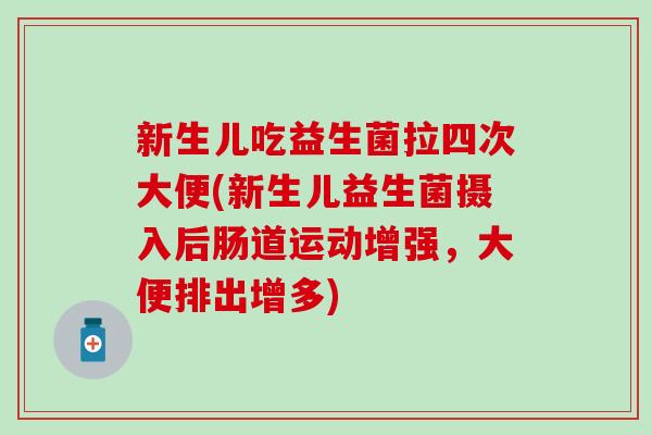 新生儿吃益生菌拉四次大便(新生儿益生菌摄入后肠道运动增强，大便排出增多)