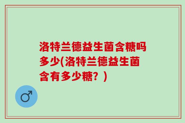 洛特兰德益生菌含糖吗多少(洛特兰德益生菌含有多少糖？)