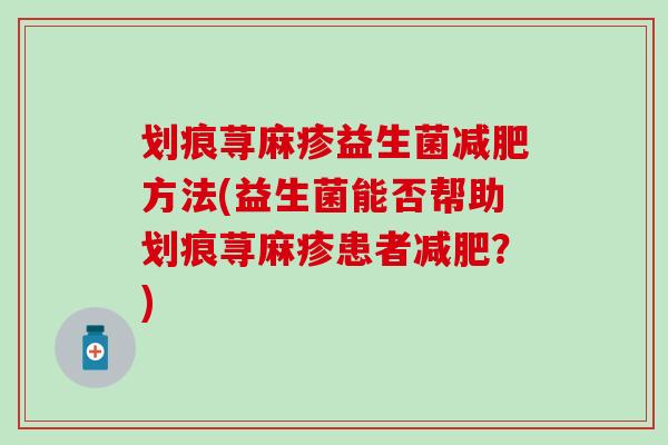 划痕荨麻疹益生菌减肥方法(益生菌能否帮助划痕荨麻疹患者减肥？)