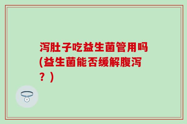泻肚子吃益生菌管用吗(益生菌能否缓解腹泻？)