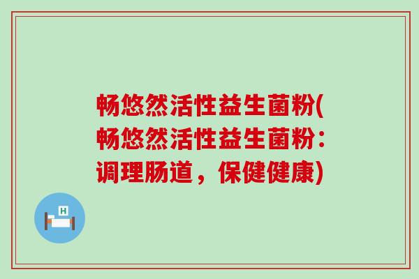 畅悠然活性益生菌粉(畅悠然活性益生菌粉:调理肠道,保健健康) 畅悠然活性益生菌粉(畅悠然活性益生菌粉:调理肠道,保健健康)