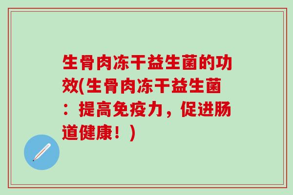 生骨肉冻干益生菌的功效(生骨肉冻干益生菌：提高免疫力，促进肠道健康！)