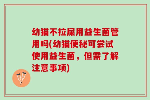 幼猫不拉屎用益生菌管用吗(幼猫便秘可尝试使用益生菌，但需了解注意事项)