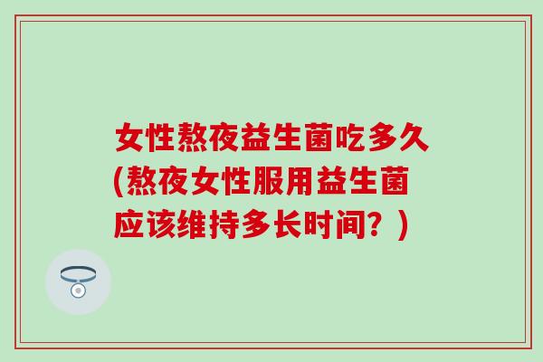 女性熬夜益生菌吃多久(熬夜女性服用益生菌应该维持多长时间？)