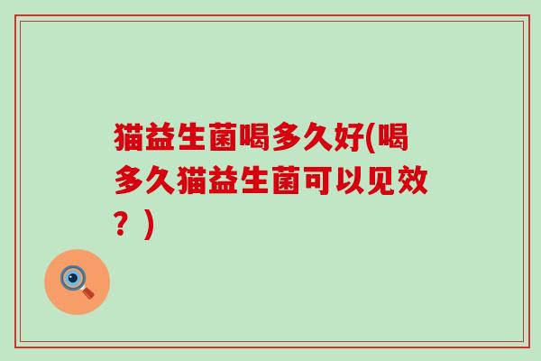 猫益生菌喝多久好(喝多久猫益生菌可以见效？)