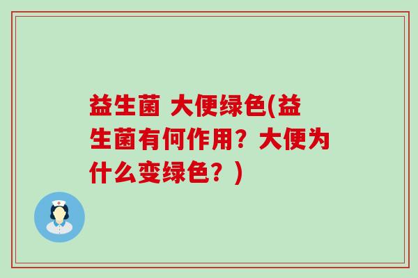 益生菌 大便绿色(益生菌有何作用？大便为什么变绿色？)