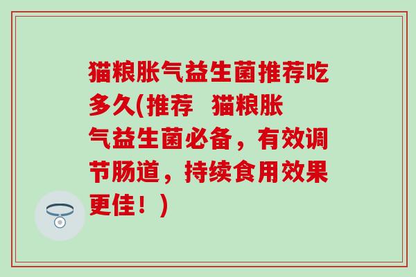 猫粮益生菌推荐吃多久(推荐 猫粮益生菌必备,有效调节肠道,持续食用效果更佳!) 猫粮益生菌推荐吃多久(推荐 猫粮益生菌必备,有效调节肠道,持续食用效果更佳!)