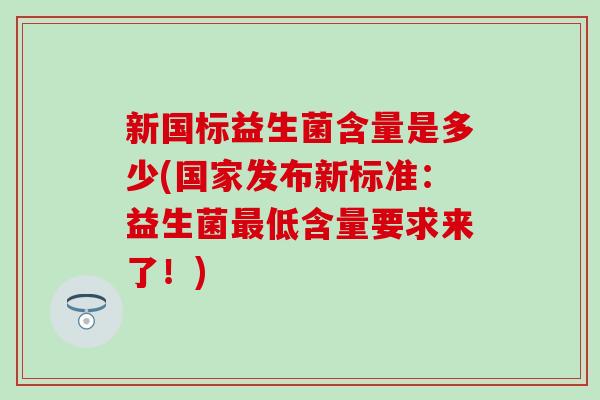 新国标益生菌含量是多少(国家发布新标准：益生菌最低含量要求来了！)