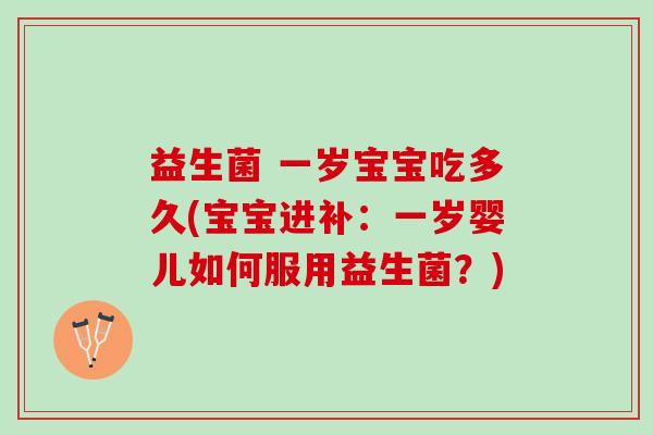 益生菌 一岁宝宝吃多久(宝宝进补:一岁婴儿如何服用益生菌?) 益生菌 一岁宝宝吃多久(宝宝进补:一岁婴儿如何服用益生菌?)