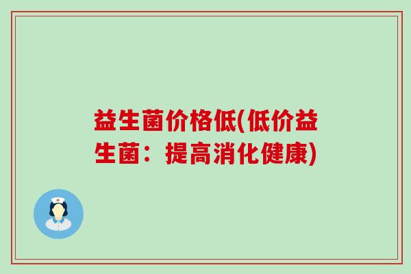益生菌价格低(低价益生菌：提高消化健康)
