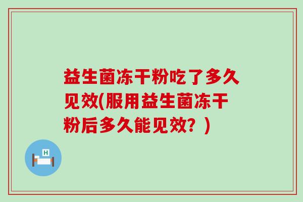 益生菌冻干粉吃了多久见效(服用益生菌冻干粉后多久能见效？)