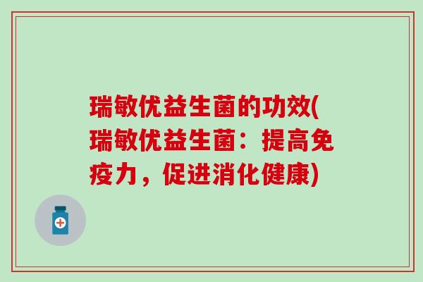 瑞敏优益生菌的功效(瑞敏优益生菌：提高免疫力，促进消化健康)
