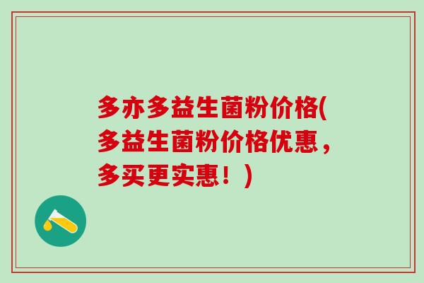 多亦多益生菌粉价格(多益生菌粉价格优惠，多买更实惠！)