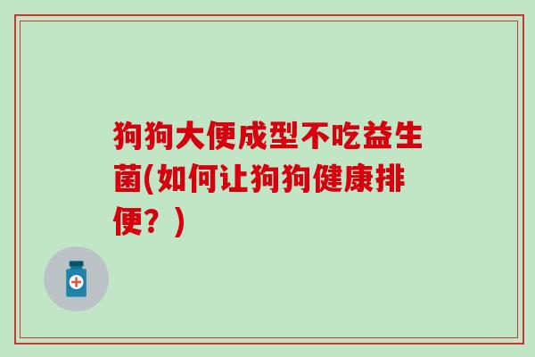 狗狗大便成型不吃益生菌(如何让狗狗健康排便？)