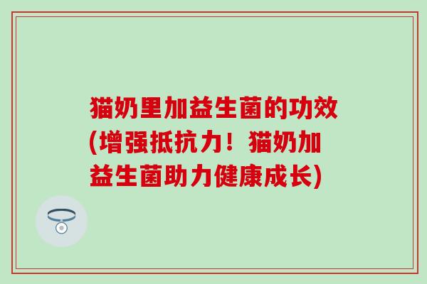 猫奶里加益生菌的功效(增强！猫奶加益生菌助力健康成长)