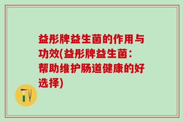 益彤牌益生菌的作用与功效(益彤牌益生菌：帮助维护肠道健康的好选择)