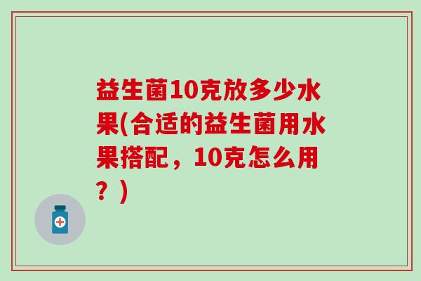 益生菌10克放多少水果(合适的益生菌用水果搭配，10克怎么用？)