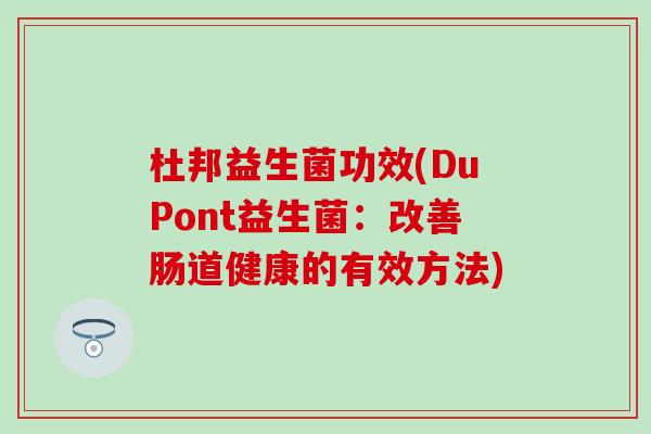 杜邦益生菌功效(DuPont益生菌：改善肠道健康的有效方法)