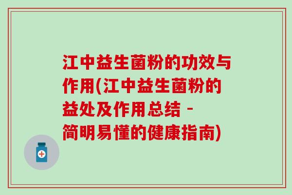 江中益生菌粉的功效与作用(江中益生菌粉的益处及作用总结 - 简明易懂的健康指南)